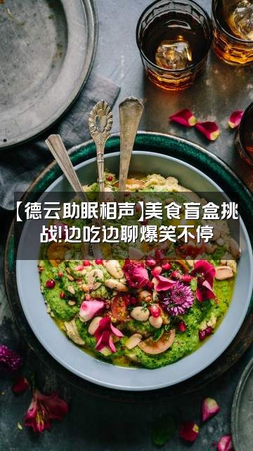 抖音德云助眠相声视频封面：【德云助眠相声】美食盲盒挑战！边吃边聊爆笑不停